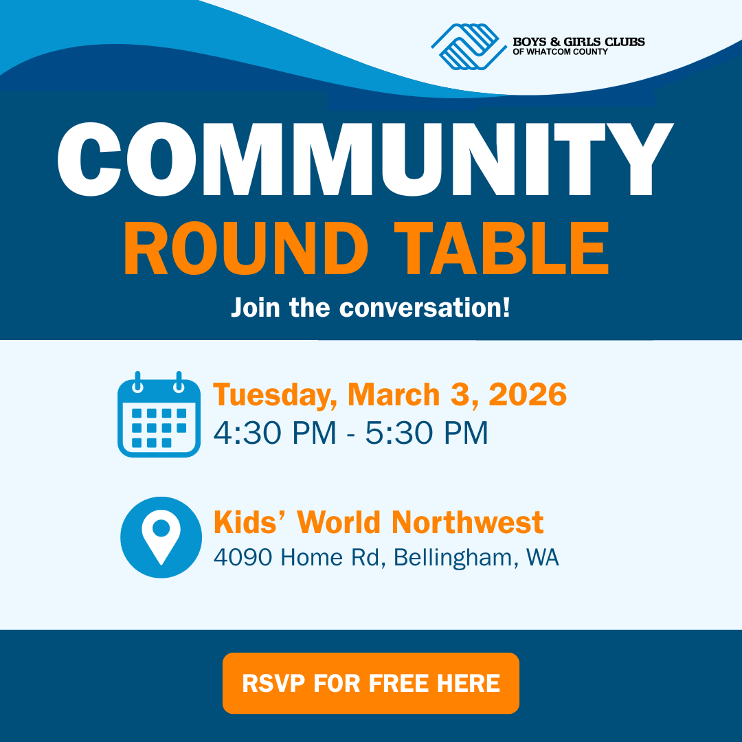 Boys & Girls Clubs of Whatcom County Community Round Table Graphic. Blue and Orange text reads "Join the Conversation" a date icon has "Tuesday, March 3, 2026 at 4:30 pm - 5:30 pm" next to it. A location icon has "Kids world northwest, 4090 Home Rd Bellingham, WA" with an orange "RSVP for Free here" button