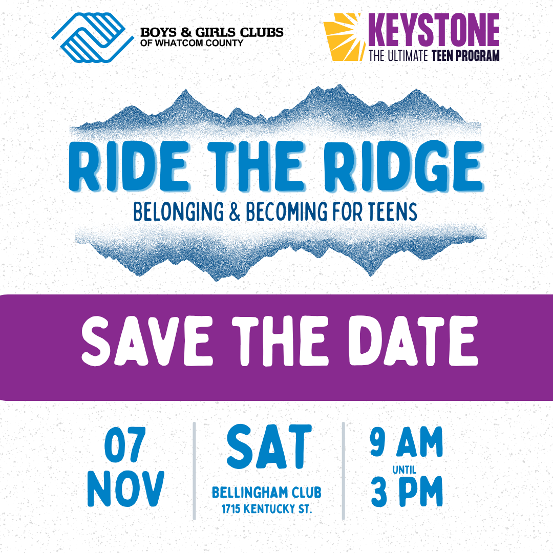 1 Save the Date! Boys & Girls Clubs of Whatcom County is hosting our annual Keystone Summit for Teens. November 7, 2026 from 9 am - 3 pm.