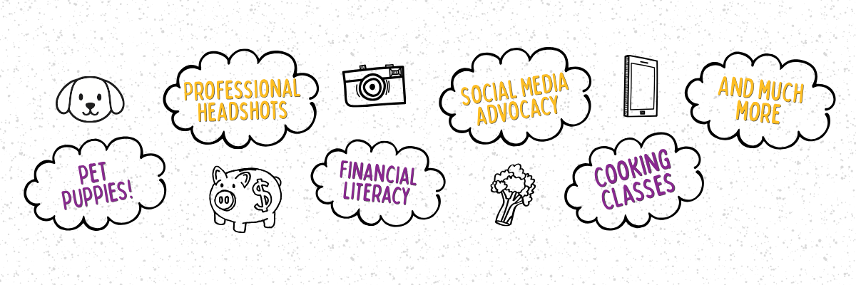 Graphic with different opportunities in hand drawn clouds. Each cloud says, PET PUPPIES! Professional Headshots Financial Literacy Social Media advocacy Cooking Classes And much more